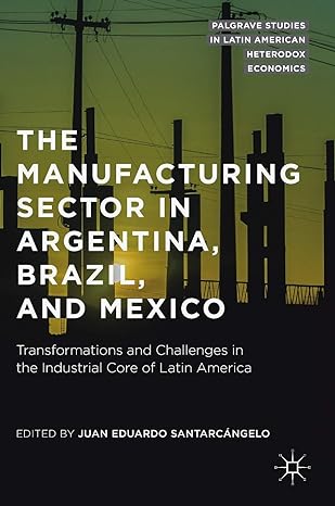the manufacturing sector in argentina brazil and mexico transformations and challenges in the industrial core