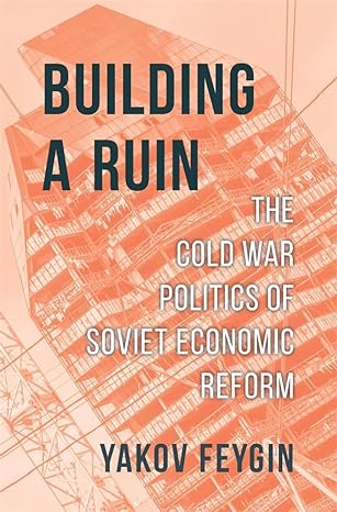 building a ruin the cold war politics of soviet economic reform 1st edition yakov feygin 0674240995,