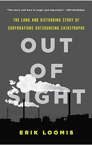 Out Of Sight The Long And Disturbing Story Of Corporations Outsourcing Catastrophe