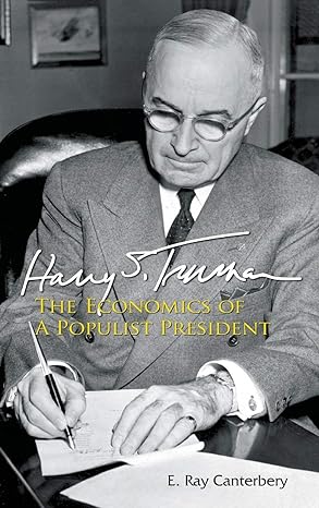 harry s truman the economics of a populist president 1st edition e ray canterbery 9814541834, 978-9814541831