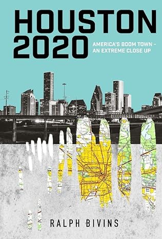 houston 2020 americas boom town an extreme close up 1st edition ralph bivins 1943307067, 978-1943307067