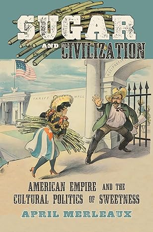 sugar and civilization american empire and the cultural politics of sweetness 1st edition april merleaux