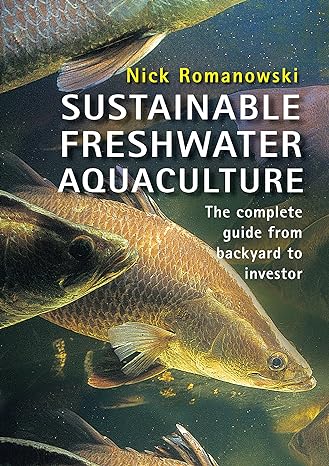sustainable freshwater aquacultures the complete guide from backyard to investor 1st edition nick romanowski