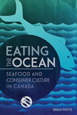 eating the ocean seafood and consumer culture in canada 1st edition brian payne 0228015987, 978-0228015987