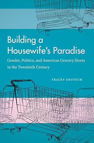 building a housewifes paradise gender politics and american grocery stores in the twentieth century 1st