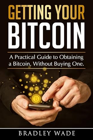 getting your bitcoin a practical guide to obtaining a bitcoin without buying one 1st edition bradley wade