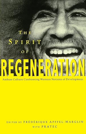 the spirit of regeneration andean culture confronting western notions of development 1st edition frederique