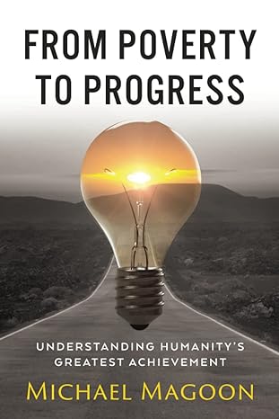 from poverty to progress understanding humanitys greatest achievement 1st edition michael magoon 1958206024,