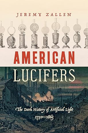 american lucifers the dark history of artificial light 1750 1865 1st edition jeremy zallen 1469672545,