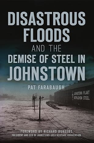 disastrous floods and the demise of steel in johnstown 1st edition pat farabaugh ,richard burkert 1467150010,