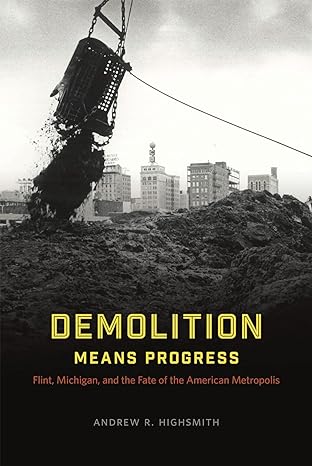 demolition means progress flint michigan and the fate of the american metropolis 1st edition andrew r