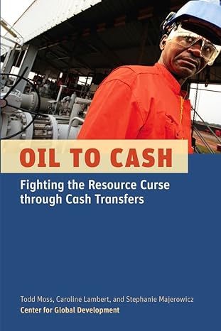 oil to cash fighting the resource curse through cash transfers 1st edition todd moss ,caroline lambert