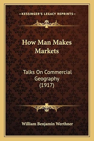 how man makes markets talks on commercial geography 1st edition william benjamin werthner 1166170608,