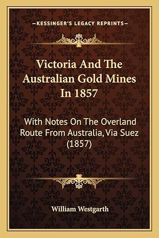 victoria and the australian gold mines in 1857 with notes on the overland route from australia via suez 1st