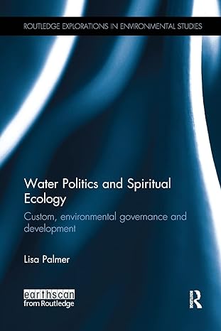 water politics and spiritual ecology custom environmental governance and development 1st edition lisa palmer