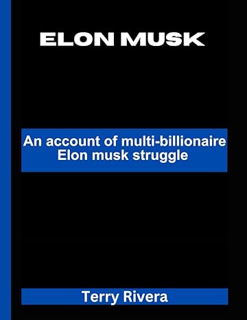 elon musk an account of multi billionaires elon musk struggles 1st edition terry rivera b0cr9299bp,