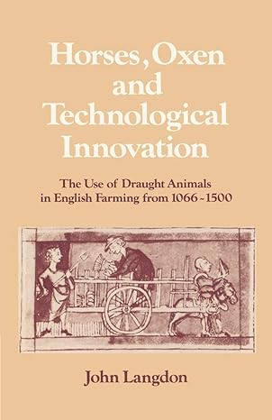 horses oxen and technological innovation the use of draught animals in english farming from 1066 1500 1st
