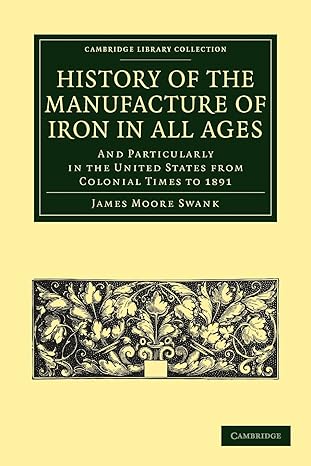 history of the manufacture of iron in all ages and particularly in the united states from colonial time to