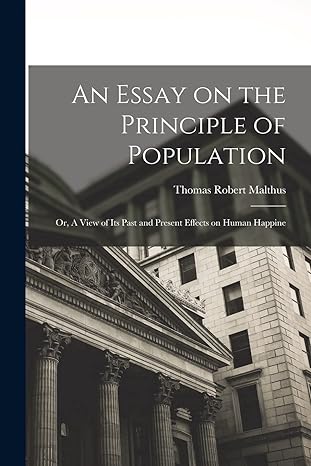 an essay on the principle of population or a view of its past and present effects on human happine 1st