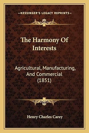 the harmony of interests agricultural manufacturing and commercial 1st edition henry charles carey