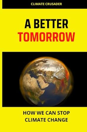 a better tomorrow how we can stop climate change 1st edition climate crusader 979-8376613153