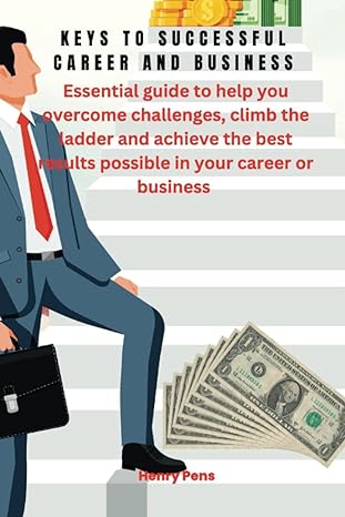Keys To Successful Career And Business Essential Guide To Help You Overcome Challenges Climb The Ladder And Achieve The Best Results Possible In Your Career Or Business