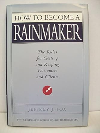 how to become a rainmaker the rules for getting and keeping customers and clients 1st edition jeffrey j fox