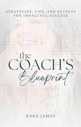 the coachs blueprint strategies tips and secrets for impactful success 1st edition kara james b0cp9y2ydd