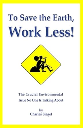 to save the earth work less the crucial environmental issue no one is talking about 1st edition charles