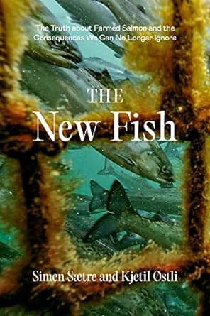 the new fish the truth about farmed salmon and the consequences we can no longer ignore 1st edition simen