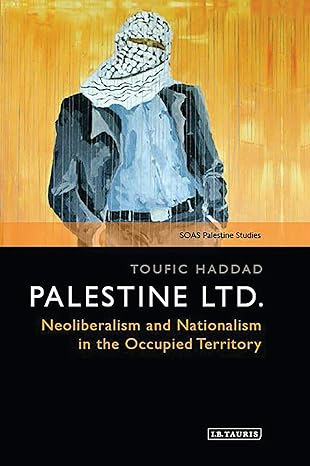 palestine ltd neoliberalism and nationalism in the occupied territory new edition toufic haddad 1788312708,