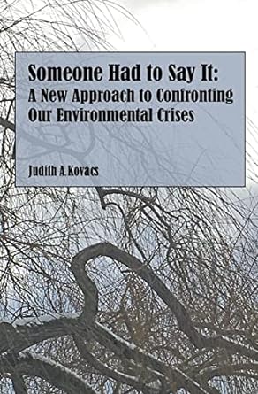 someone had to say it a new approach to confronting our environmental crises 1st edition judith a kovacs