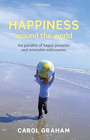 happiness around the world the paradox of happy peasants and miserable millionaires 1st edition carol graham