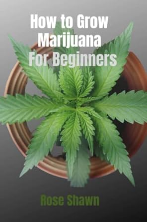how to grow marijuana for beginners guide to growing marijuana 1st edition rose shawn 979-8352521786
