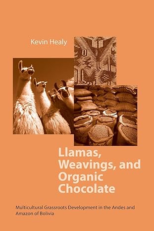 llamas weavings and organic chocolate multicultural grassroots development in the andes and amazon of bolivia