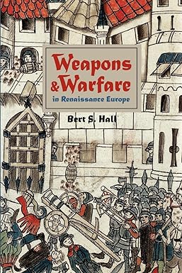 weapons and warfare in renaissance europe gunpowder technology and tactics new edition bert s. hall