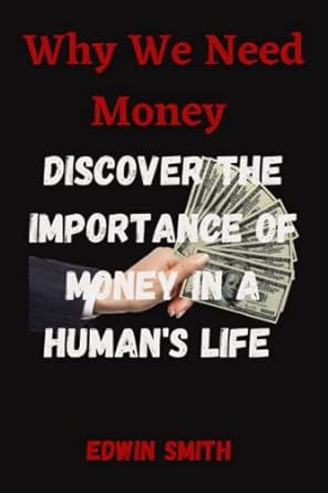 why we need money discover the importance of money in a human s life 1st edition edwin smith 979-8363495922