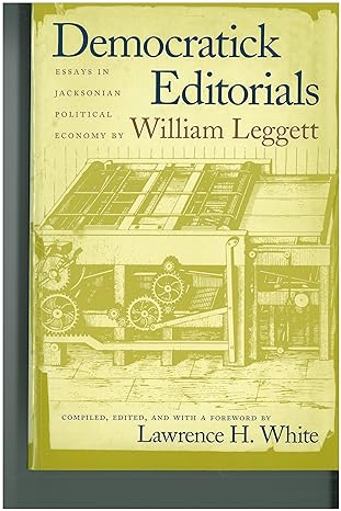 democratick editorials essays in jacksonian political economy 1st edition william leggett ,lawrence h. white