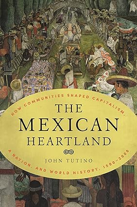 the mexican heartland how communities shaped capitalism a nation and world history 1500 2000 1st edition john