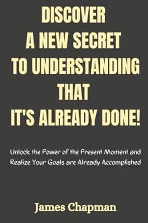 discover a new secret to understanding that it s already done unlock the power of the present moment and