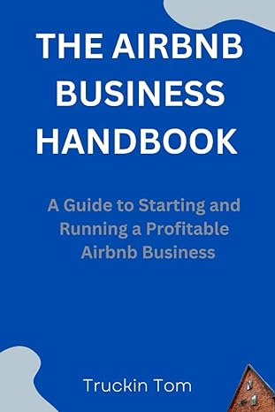the airbnb business handbook a guide to starting and running a profitable airbnb business 1st edition truckin