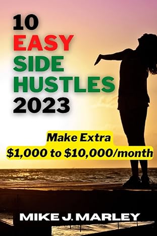 10 easy side hustles 2023 make extra $1 000 to $10 000/month 1st edition mike j. marley 979-8372447936