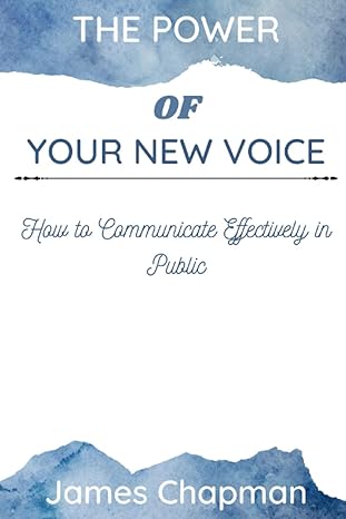 the power of your new voice how to communicate effectively in public 1st edition james chapman 979-8372585232