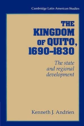 the kingdom of quito 90 1830 the state and regional development 1st edition kenneth j. andrien 0521894484,