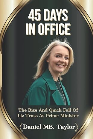 45 days in office the rise and quick fall of liz truss as prime minister of uk 1st edition daniel mb. taylor
