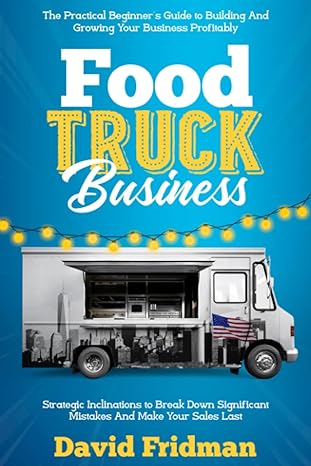 food truck business the practical beginner s guide to building and growing your business profitably strategic