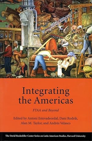integrating the americas ftaa and beyond 1st edition antoni estevadeordal ,dani rodrik ,alan m taylor ,andres