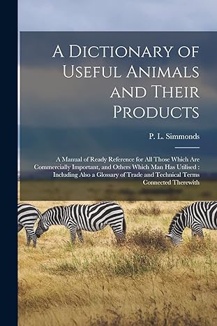 a dictionary of useful animals and their products a manual of ready reference for all those which are