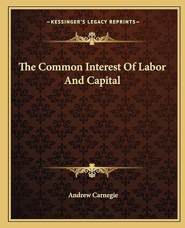 the common interest of labor and capital 1st edition andrew carnegie 116286320x, 978-1162863207
