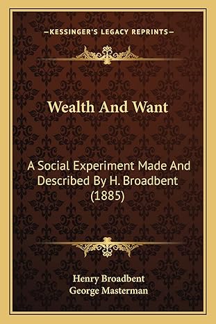 wealth and want a social experiment made and described by h broadbent 1st edition henry broadbent ,george